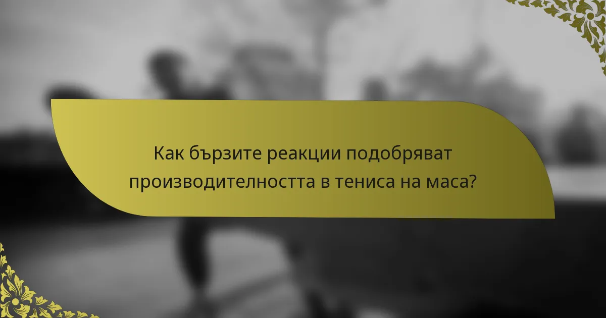 Как бързите реакции подобряват производителността в тениса на маса?