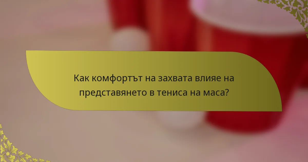 Как комфортът на захвата влияе на представянето в тениса на маса?