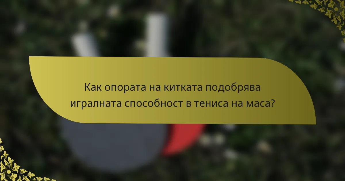 Как опората на китката подобрява игралната способност в тениса на маса?