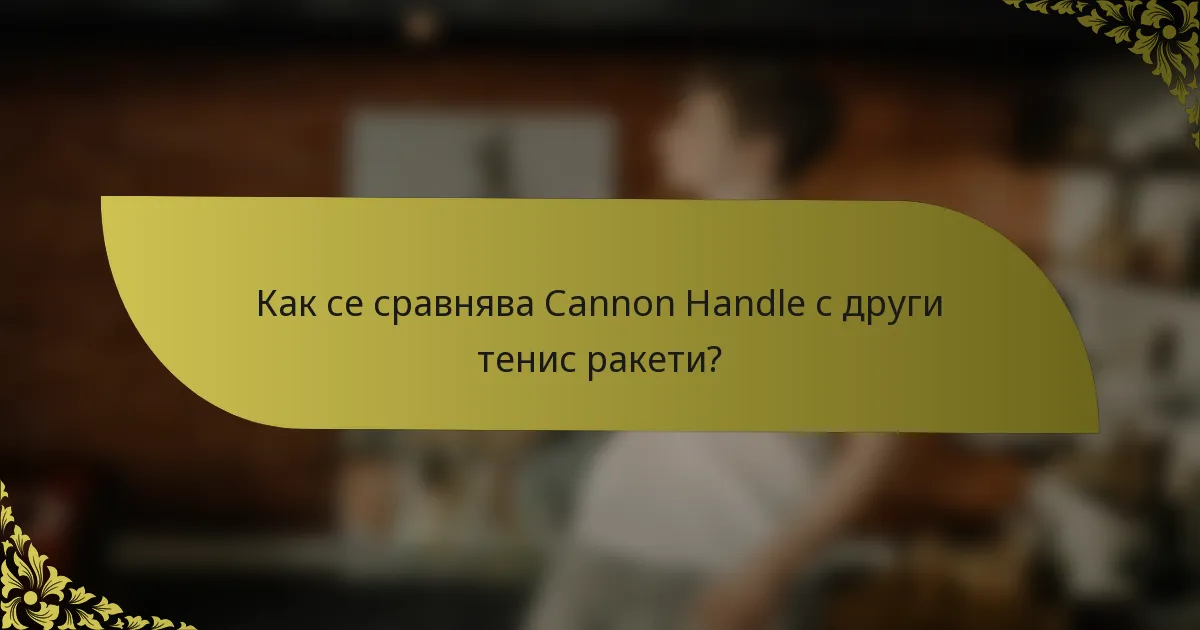 Как се сравнява Cannon Handle с други тенис ракети?