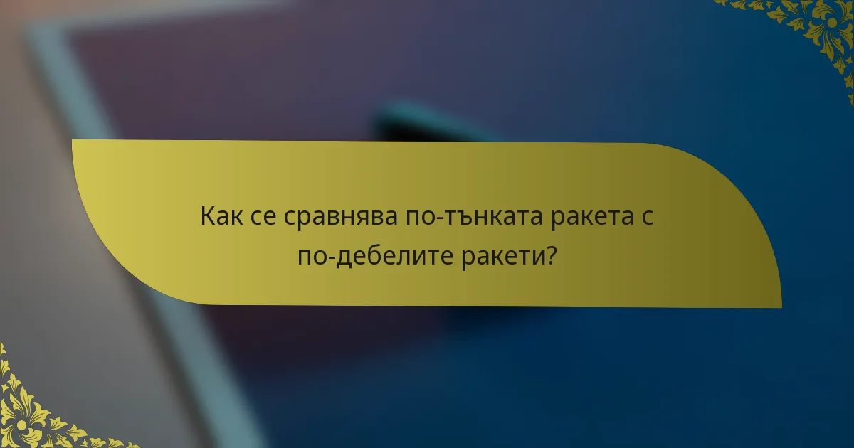 Как се сравнява по-тънката ракета с по-дебелите ракети?