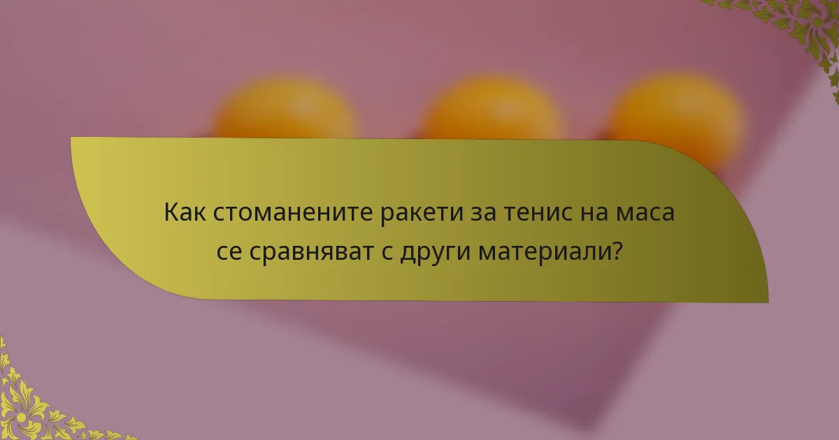 Как стоманените ракети за тенис на маса се сравняват с други материали?