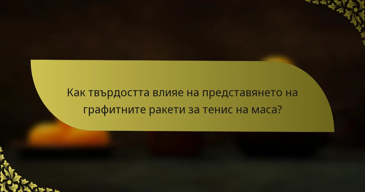 Как твърдостта влияе на представянето на графитните ракети за тенис на маса?