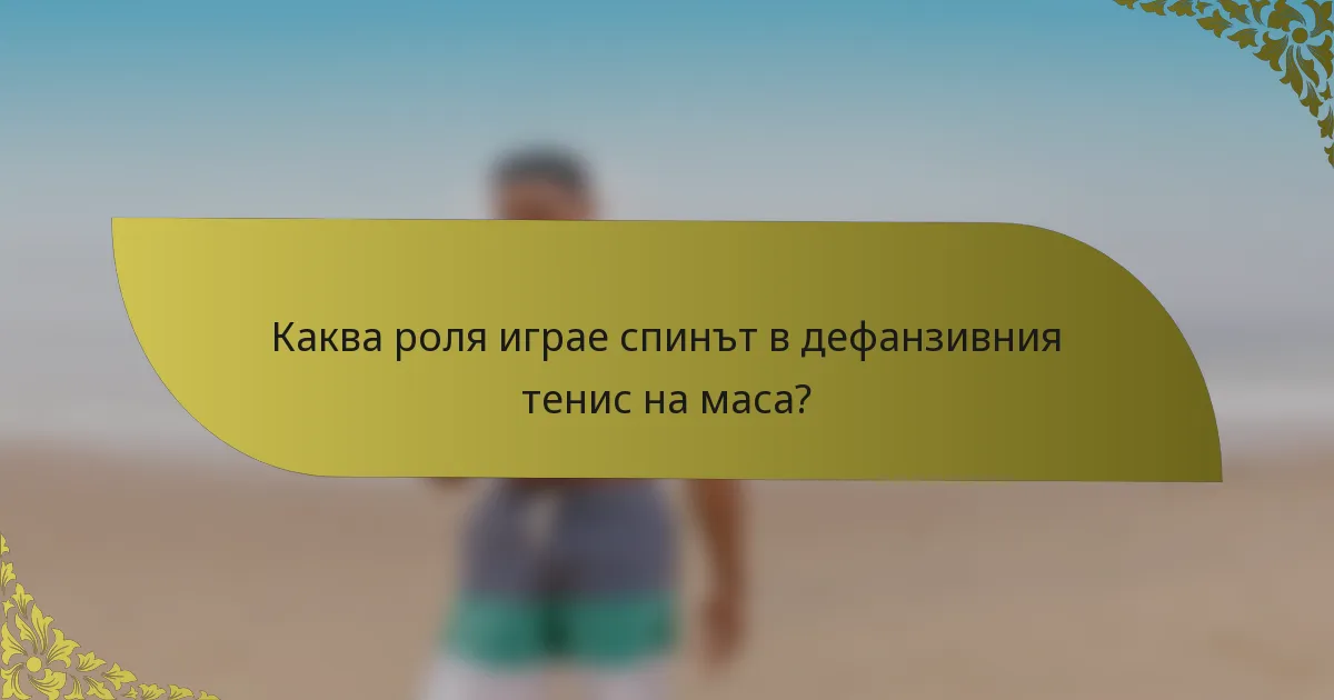 Каква роля играе спинът в дефанзивния тенис на маса?