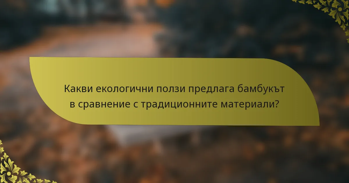 Какви екологични ползи предлага бамбукът в сравнение с традиционните материали?