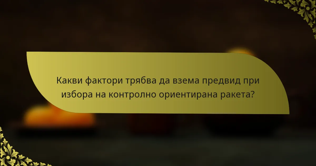 Какви фактори трябва да взема предвид при избора на контролно ориентирана ракета?