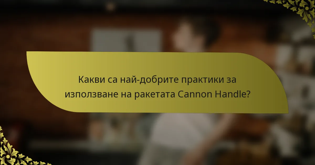 Какви са най-добрите практики за използване на ракетата Cannon Handle?