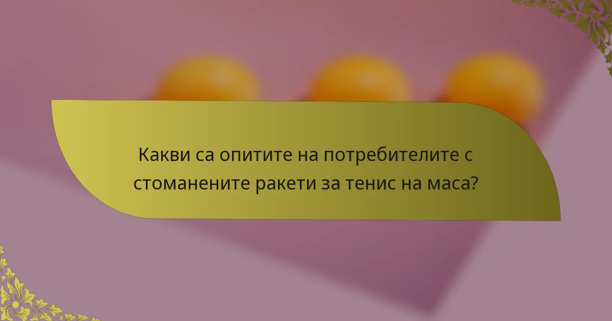 Какви са опитите на потребителите с стоманените ракети за тенис на маса?