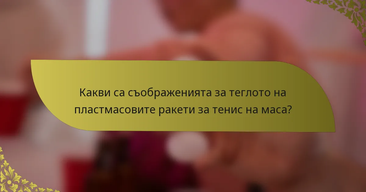 Какви са съображенията за теглото на пластмасовите ракети за тенис на маса?