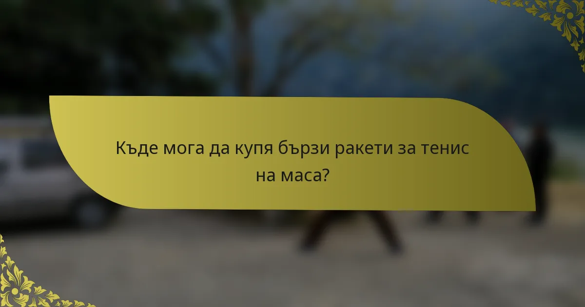 Къде мога да купя бързи ракети за тенис на маса?