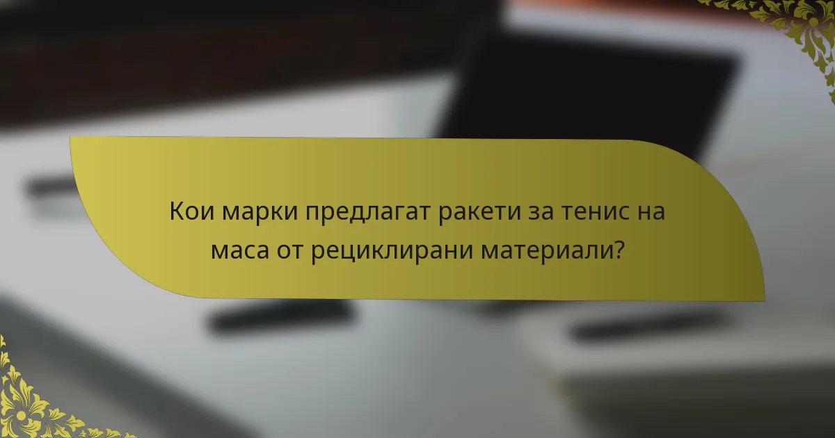 Кои марки предлагат ракети за тенис на маса от рециклирани материали?