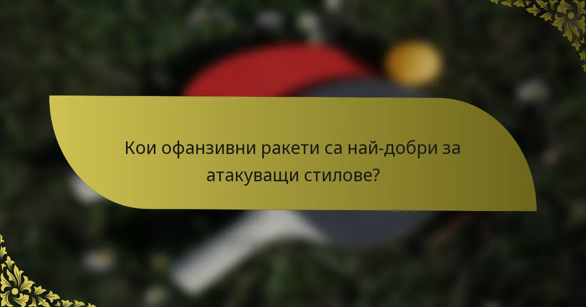 Кои офанзивни ракети са най-добри за атакуващи стилове?